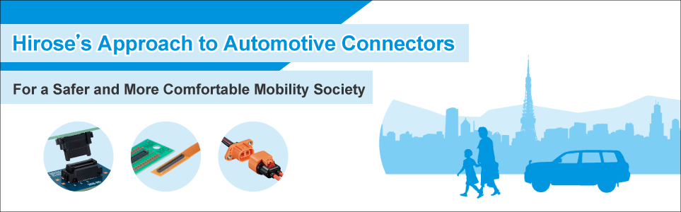 Hirose’s Approach to Automotive Connectors. For a Safer and More Comfortable Mobility Society