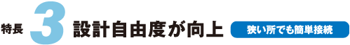 設計自由度が向上(狭い所でも簡単接続)